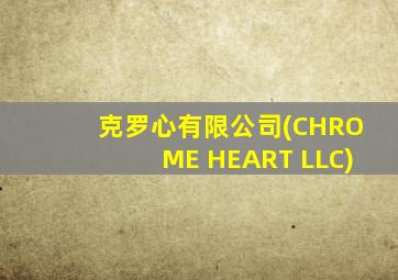 克罗心有限公司(CHROME HEART LLC)